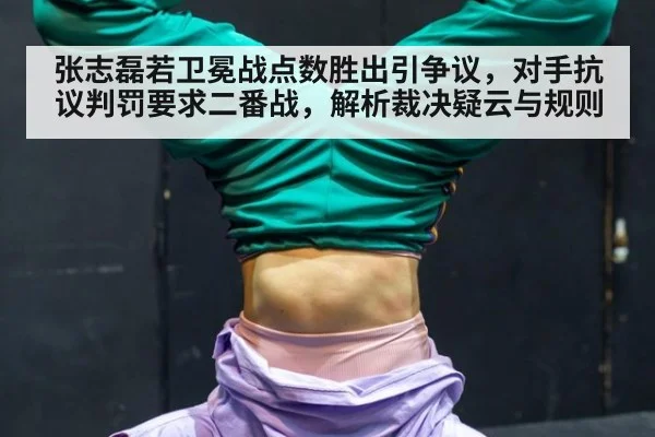 张志磊若卫冕战点数胜出引争议，对手抗议判罚要求二番战，解析裁决疑云与规则