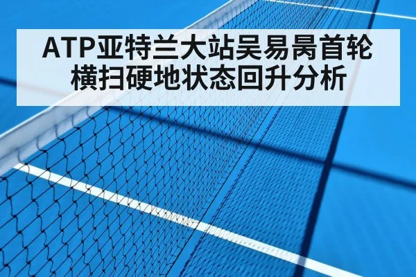 ATP亚特兰大站吴易昺首轮横扫硬地状态回升分析