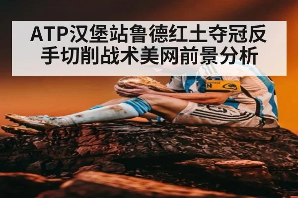 ATP汉堡站鲁德红土夺冠反手切削战术美网前景分析