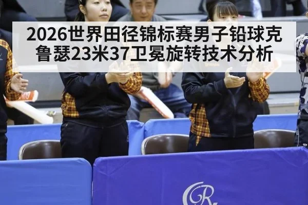 2026世界田径锦标赛男子铅球克鲁瑟23米37卫冕旋转技术分析