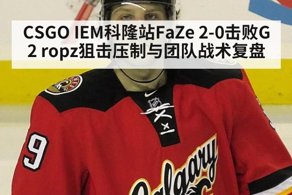 CSGO IEM科隆站FaZe 2-0击败G2 ropz狙击压制与团队战术复盘