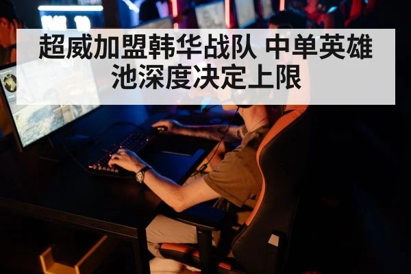 超威加盟韩华战队 中单英雄池深度决定上限