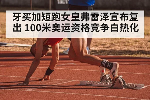 牙买加短跑女皇弗雷泽宣布复出 100米奥运资格竞争白热化